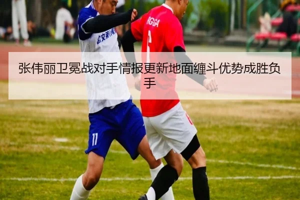 张伟丽卫冕战对手情报更新地面缠斗优势成胜负手